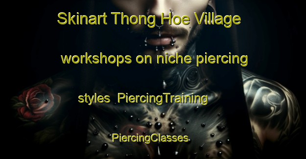 Skinart Thong Hoe Village workshops on niche piercing styles | PiercingTraining | PiercingClasses | SkinartTraining-Singapore