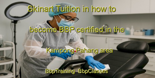Skinart Tuition in how to become BBP certified in the Kampong Pahang area | BbpTraining | BbpClasses | SkinartTraining-Singapore