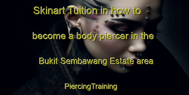 Skinart Tuition in how to become a body piercer in the Bukit Sembawang Estate area | PiercingTraining | PiercingClasses | SkinartTraining-Singapore
