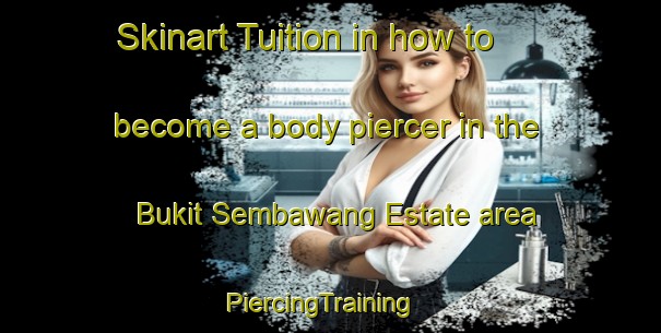 Skinart Tuition in how to become a body piercer in the Bukit Sembawang Estate area | PiercingTraining | PiercingClasses | SkinartTraining-Singapore