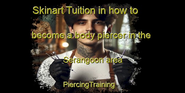 Skinart Tuition in how to become a body piercer in the Serangoon area | PiercingTraining | PiercingClasses | SkinartTraining-Singapore