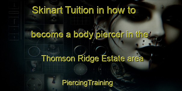 Skinart Tuition in how to become a body piercer in the Thomson Ridge Estate area | PiercingTraining | PiercingClasses | SkinartTraining-Singapore