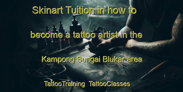 Skinart Tuition in how to become a tattoo artist in the Kampong Sungai Blukar area | TattooTraining | TattooClasses | SkinartTraining-Singapore