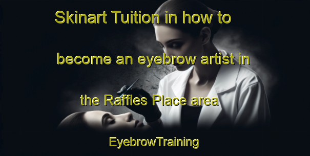 Skinart Tuition in how to become an eyebrow artist in the Raffles Place area | EyebrowTraining | EyebrowClasses | SkinartTraining-Singapore