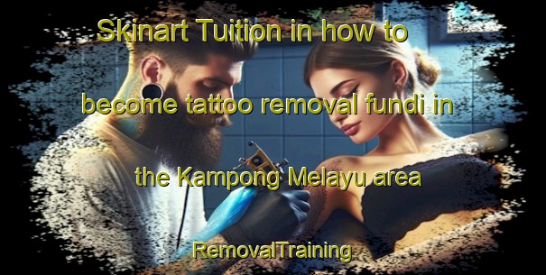 Skinart Tuition in how to become tattoo removal fundi in the Kampong Melayu area | RemovalTraining | RemovalClasses | SkinartTraining-Singapore