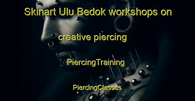 Skinart Ulu Bedok workshops on creative piercing | #PiercingTraining #PiercingClasses #SkinartTraining-Singapore