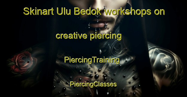 Skinart Ulu Bedok workshops on creative piercing | #PiercingTraining #PiercingClasses #SkinartTraining-Singapore