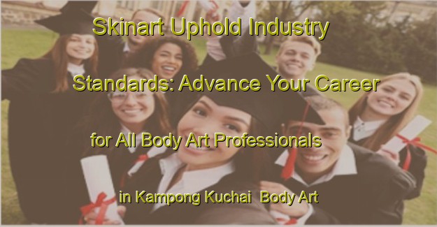 Skinart Uphold Industry Standards: Advance Your Career for All Body Art Professionals in Kampong Kuchai | Body Art Qualification Authority | BAQA-Singapore