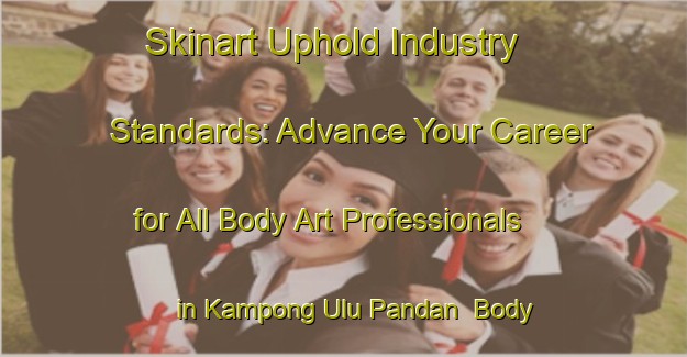 Skinart Uphold Industry Standards: Advance Your Career for All Body Art Professionals in Kampong Ulu Pandan | Body Art Qualification Authority | BAQA-Singapore