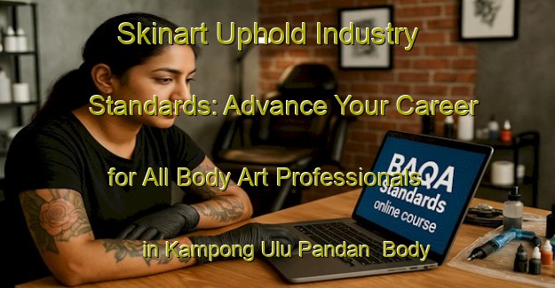 Skinart Uphold Industry Standards: Advance Your Career for All Body Art Professionals in Kampong Ulu Pandan | Body Art Qualification Authority | BAQA-Singapore