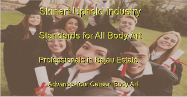 Skinart Uphold Industry Standards for All Body Art Professionals in Bajau Estate - Advance Your Career | Body Art Qualification Authority | BAQA-Singapore