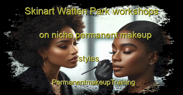 Skinart Watten Park workshops on niche permanent makeup styles | PermanentmakeupTraining | PermanentmakeupClasses | SkinartTraining-Singapore