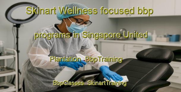 Skinart Wellness-focused bbp programs in Singapore United Plantation | BbpTraining | BbpClasses | SkinartTraining-Singapore