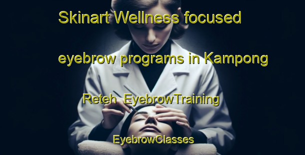 Skinart Wellness-focused eyebrow programs in Kampong Reteh | EyebrowTraining | EyebrowClasses | SkinartTraining-Singapore