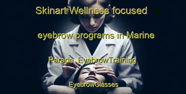 Skinart Wellness-focused eyebrow programs in Marine Parade | EyebrowTraining | EyebrowClasses | SkinartTraining-Republic of Singapore