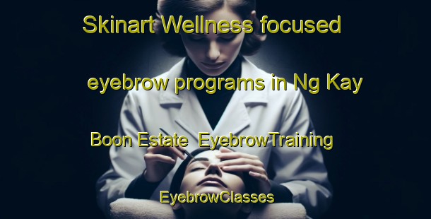 Skinart Wellness-focused eyebrow programs in Ng Kay Boon Estate | EyebrowTraining | EyebrowClasses | SkinartTraining-Singapore