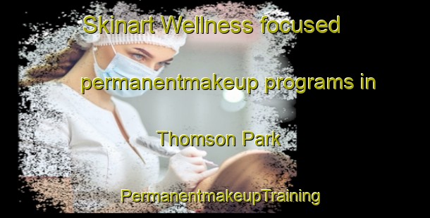Skinart Wellness-focused permanentmakeup programs in Thomson Park | PermanentmakeupTraining | PermanentmakeupClasses | SkinartTraining-Singapore