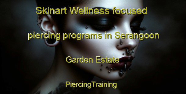 Skinart Wellness-focused piercing programs in Serangoon Garden Estate | #PiercingTraining #PiercingClasses #SkinartTraining-Singapore