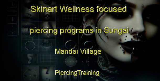 Skinart Wellness-focused piercing programs in Sungai Mandai Village | PiercingTraining | PiercingClasses | SkinartTraining-Singapore