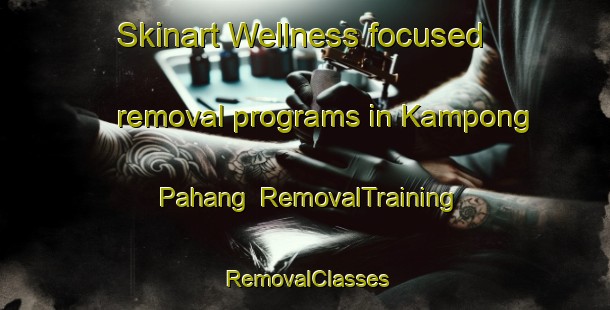 Skinart Wellness-focused removal programs in Kampong Pahang | RemovalTraining | RemovalClasses | SkinartTraining-Singapore