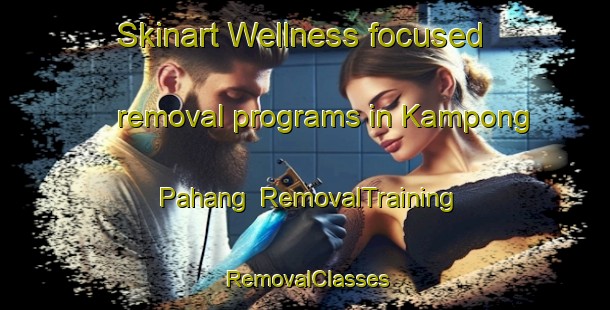 Skinart Wellness-focused removal programs in Kampong Pahang | RemovalTraining | RemovalClasses | SkinartTraining-Singapore