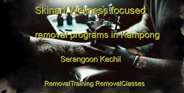 Skinart Wellness-focused removal programs in Kampong Serangoon Kechil | #RemovalTraining #RemovalClasses #SkinartTraining-Singapore