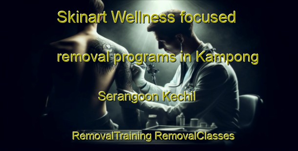 Skinart Wellness-focused removal programs in Kampong Serangoon Kechil | #RemovalTraining #RemovalClasses #SkinartTraining-Singapore