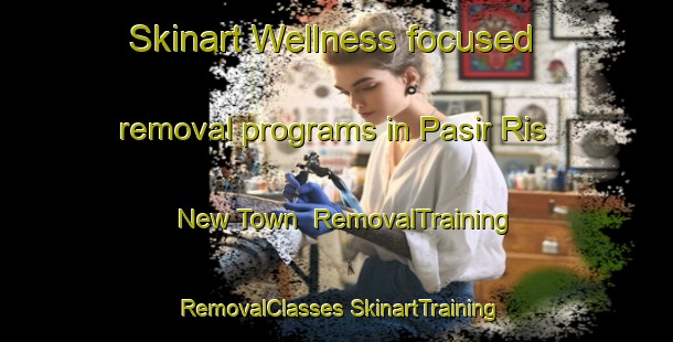 Skinart Wellness-focused removal programs in Pasir Ris New Town | #RemovalTraining #RemovalClasses #SkinartTraining-Singapore