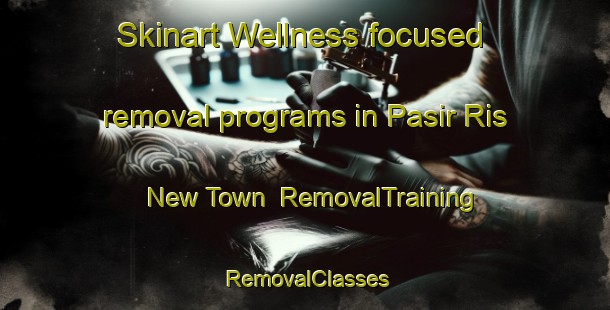 Skinart Wellness-focused removal programs in Pasir Ris New Town | RemovalTraining | RemovalClasses | SkinartTraining-Singapore